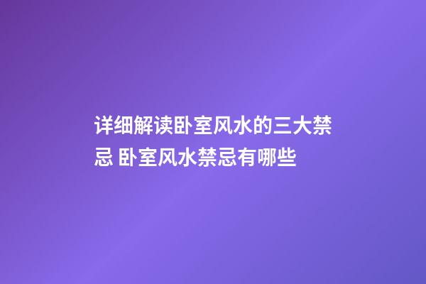 详细解读卧室风水的三大禁忌 卧室风水禁忌有哪些